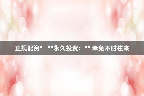 正规配资*   **永久投资：** 幸免不时往来