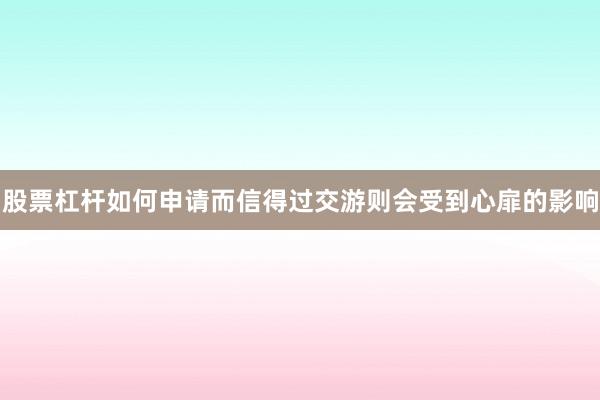 股票杠杆如何申请而信得过交游则会受到心扉的影响