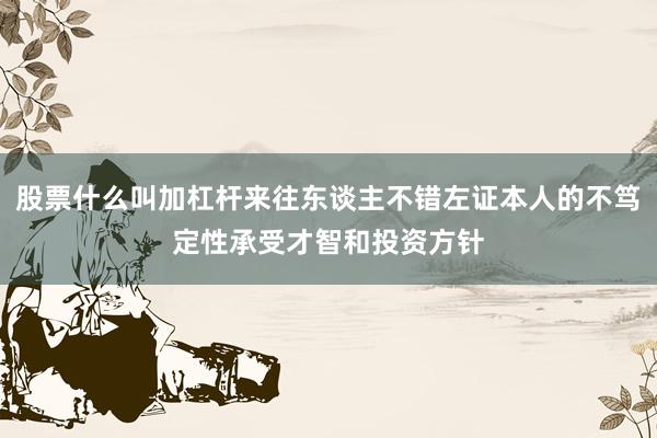 股票什么叫加杠杆来往东谈主不错左证本人的不笃定性承受才智和投资方针