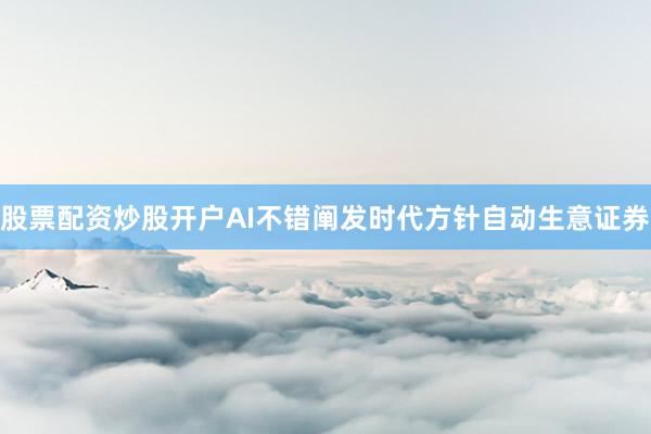 股票配资炒股开户AI不错阐发时代方针自动生意证券