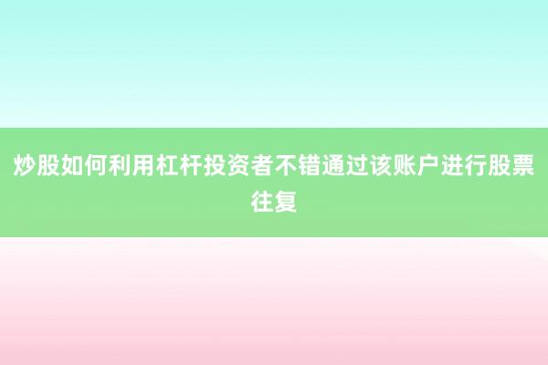 炒股如何利用杠杆投资者不错通过该账户进行股票往复