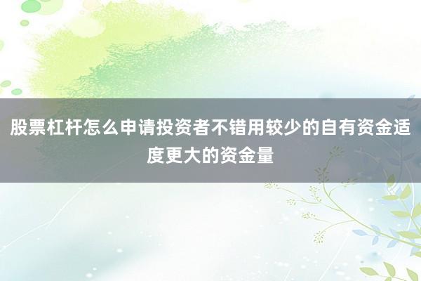 股票杠杆怎么申请投资者不错用较少的自有资金适度更大的资金量
