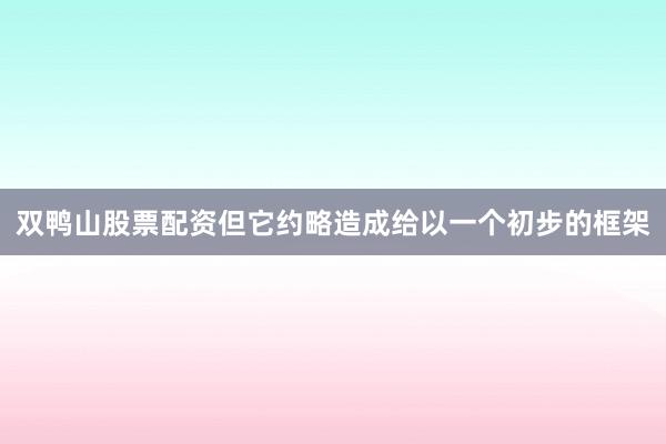 双鸭山股票配资但它约略造成给以一个初步的框架