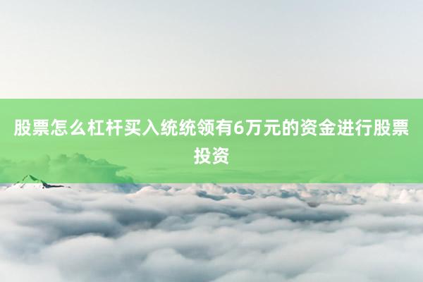 股票怎么杠杆买入统统领有6万元的资金进行股票投资