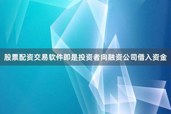 股票配资交易软件即是投资者向融资公司借入资金