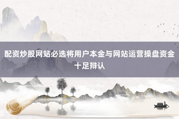 配资炒股网站必选将用户本金与网站运营操盘资金十足辩认