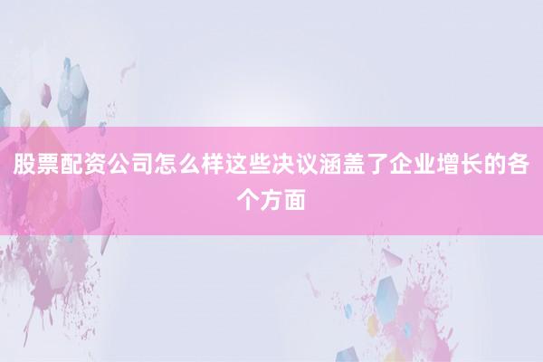 股票配资公司怎么样这些决议涵盖了企业增长的各个方面