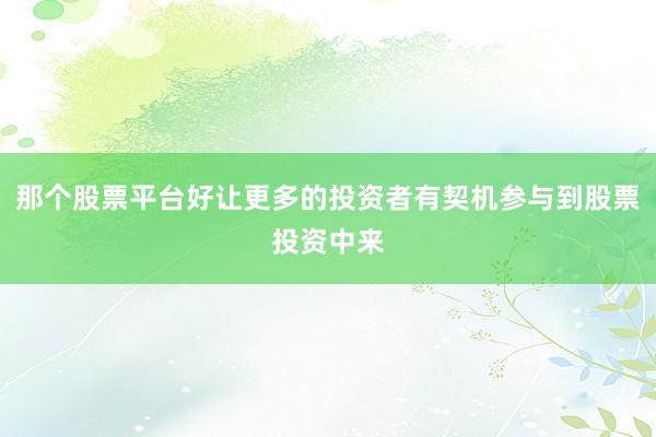 那个股票平台好让更多的投资者有契机参与到股票投资中来