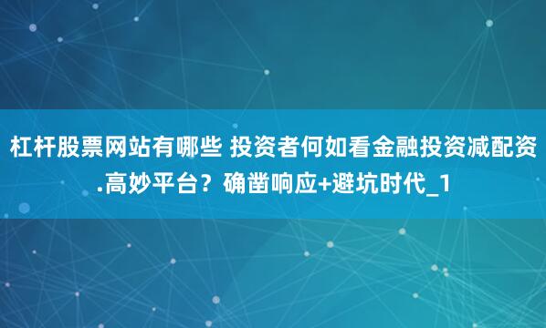 杠杆股票网站有哪些 投资者何如看金融投资减配资.高妙平台？确凿响应+避坑时代_1