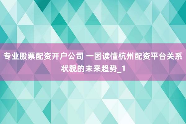 专业股票配资开户公司 一图读懂杭州配资平台关系状貌的未来趋势_1