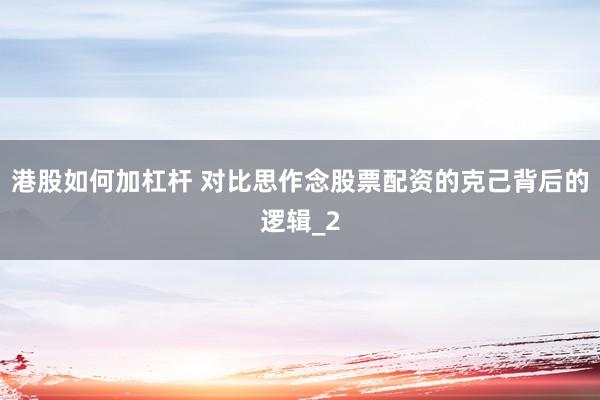 港股如何加杠杆 对比思作念股票配资的克己背后的逻辑_2
